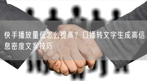 快手播放量低怎么提高？口播转文字生成高信息密度文案技巧
