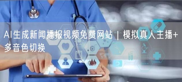 AI生成新闻播报视频免费网站｜模拟真人主播+多音色切换