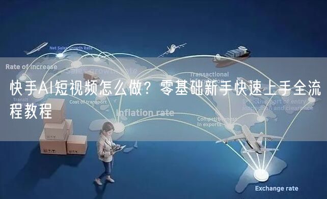 快手AI短视频怎么做？零基础新手快速上手全流程教程