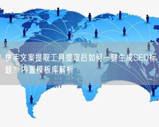 快手文案提取工具提取后如何一键生成SEO标题？内置模板库解析