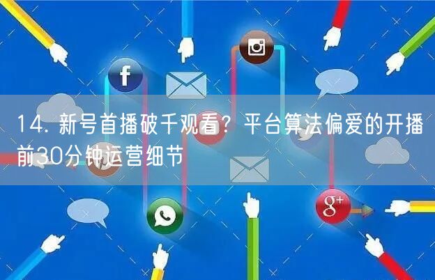 14. 新号首播破千观看？平台算法偏爱的开播前30分钟运营细节