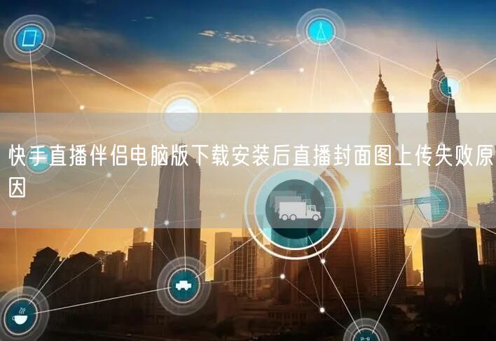快手直播伴侣电脑版下载安装后直播封面图上传失败原因