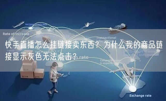 快手直播怎么挂链接卖东西？为什么我的商品链接显示灰色无法点击？