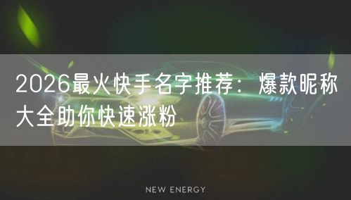 2026最火快手名字推荐：爆款昵称大全助你快速涨粉