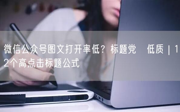 微信公众号图文打开率低？标题党≠低质｜12个高点击标题公式