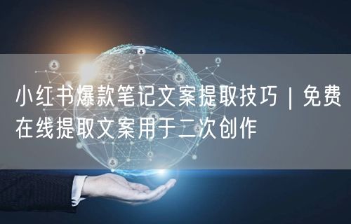 小红书爆款笔记文案提取技巧｜免费在线提取文案用于二次创作