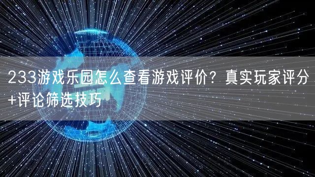 233游戏乐园怎么查看游戏评价？真实玩家评分+评论筛选技巧
