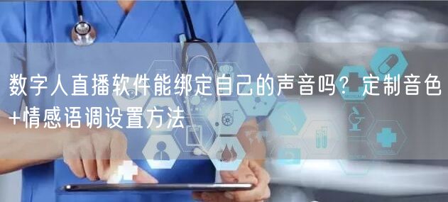 数字人直播软件能绑定自己的声音吗？定制音色+情感语调设置方法