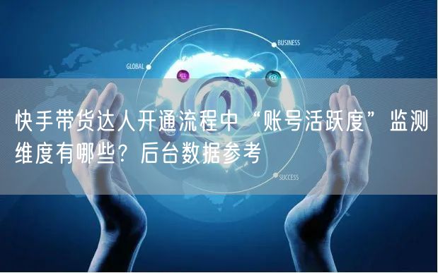快手带货达人开通流程中“账号活跃度”监测维度有哪些？后台数据参考