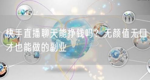 快手直播聊天能挣钱吗？无颜值无口才也能做的副业
