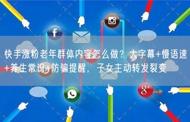 快手涨粉老年群体内容怎么做？大字幕+慢语速+养生常识+防骗提醒，子女主动转发裂变