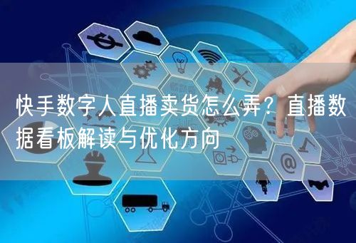快手数字人直播卖货怎么弄？直播数据看板解读与优化方向