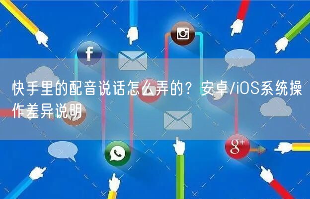快手里的配音说话怎么弄的？安卓/iOS系统操作差异说明