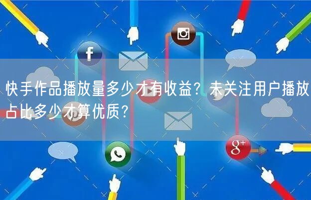 快手作品播放量多少才有收益？未关注用户播放占比多少才算优质？
