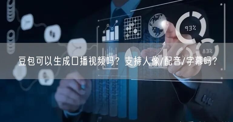 豆包可以生成口播视频吗？支持人像/配音/字幕吗？