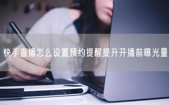 快手直播怎么设置预约提醒提升开播前曝光量