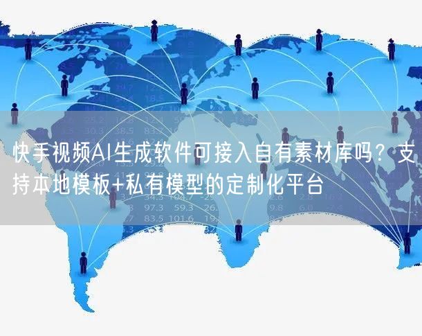 快手视频AI生成软件可接入自有素材库吗？支持本地模板+私有模型的定制化平台
