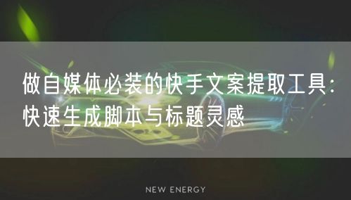 做自媒体必装的快手文案提取工具：快速生成脚本与标题灵感