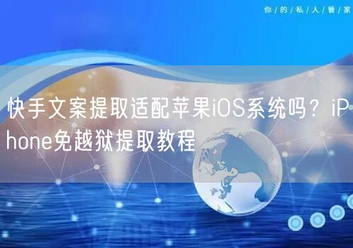 快手文案提取适配苹果iOS系统吗？iPhone免越狱提取教程