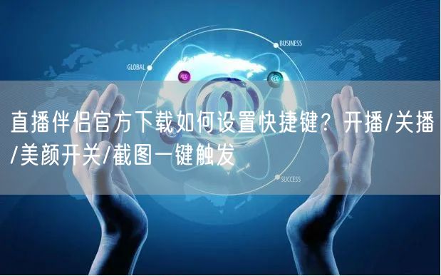 直播伴侣官方下载如何设置快捷键？开播/关播/美颜开关/截图一键触发