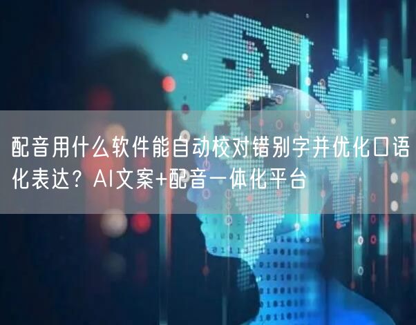 配音用什么软件能自动校对错别字并优化口语化表达？AI文案+配音一体化平台