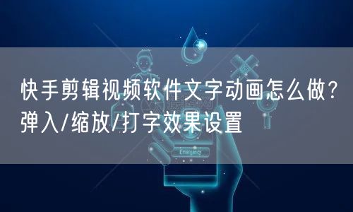 快手剪辑视频软件文字动画怎么做？弹入/缩放/打字效果设置