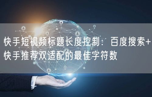 快手短视频标题长度控制：百度搜索+快手推荐双适配的最佳字符数