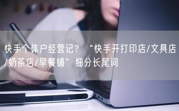 快手个体户经营记？“快手开打印店/文具店/奶茶店/早餐铺”细分长尾词
