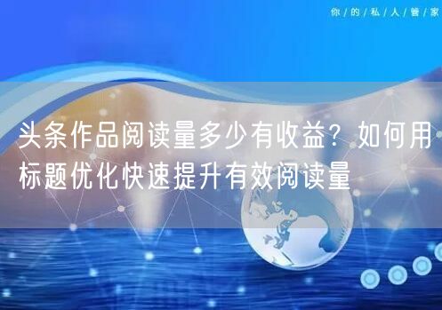 头条作品阅读量多少有收益？如何用标题优化快速提升有效阅读量