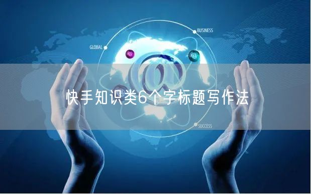 快手知识类6个字标题写作法