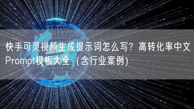 快手可灵视频生成提示词怎么写？高转化率中文Prompt模板大全（含行业案例）