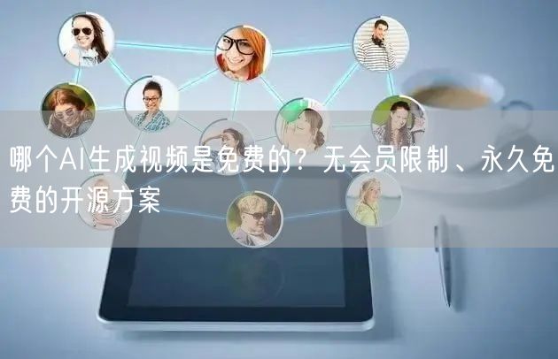 哪个AI生成视频是免费的？无会员限制、永久免费的开源方案