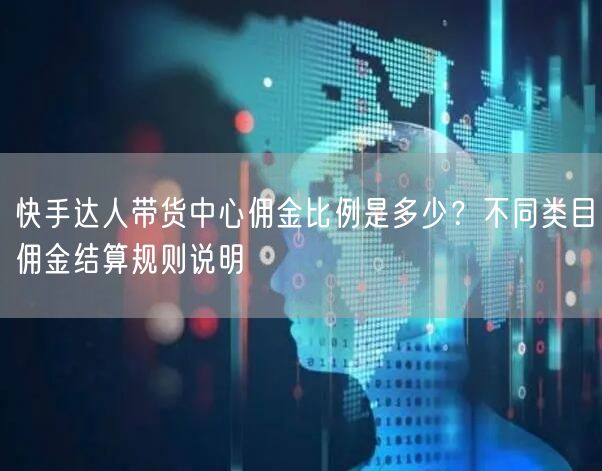 快手达人带货中心佣金比例是多少？不同类目佣金结算规则说明