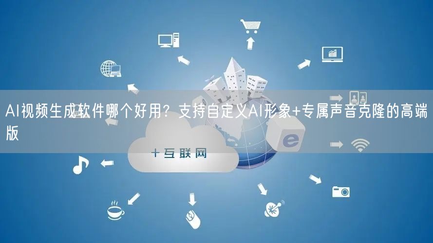 AI视频生成软件哪个好用？支持自定义AI形象+专属声音克隆的高端版