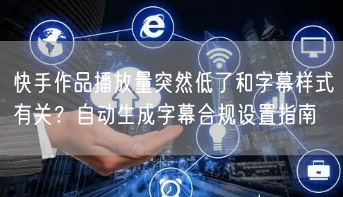 快手作品播放量突然低了和字幕样式有关？自动生成字幕合规设置指南