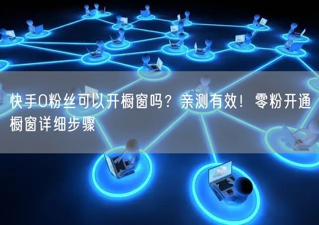 快手0粉丝可以开橱窗吗？亲测有效！零粉开通橱窗详细步骤