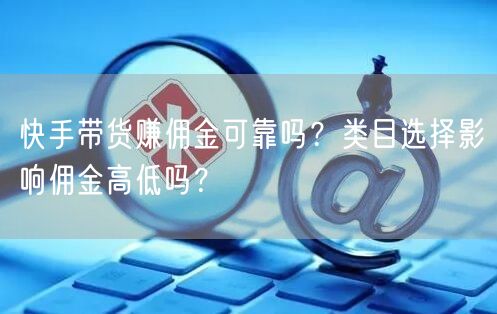 快手带货赚佣金可靠吗？类目选择影响佣金高低吗？