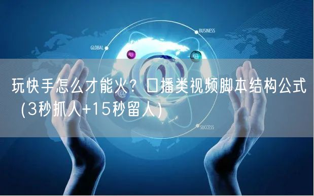 玩快手怎么才能火？口播类视频脚本结构公式（3秒抓人+15秒留人）