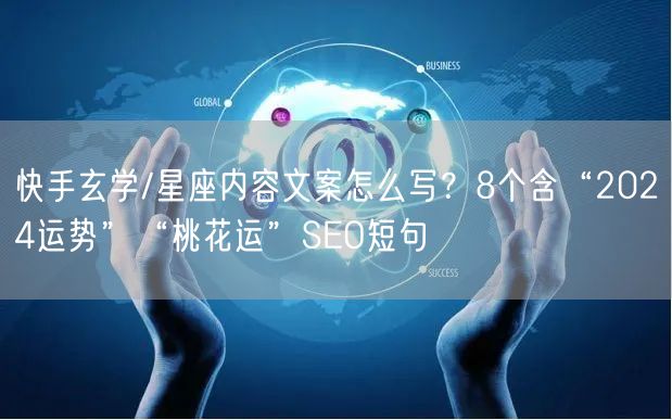 快手玄学/星座内容文案怎么写？8个含“2024运势”“桃花运”SEO短句