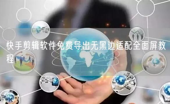 快手剪辑软件免费导出无黑边适配全面屏教程