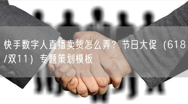 快手数字人直播卖货怎么弄？节日大促（618/双11）专题策划模板