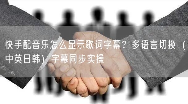 快手配音乐怎么显示歌词字幕？多语言切换（中英日韩）字幕同步实操