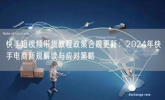 快手短视频带货教程政策合规更新：2024年快手电商新规解读与应对策略