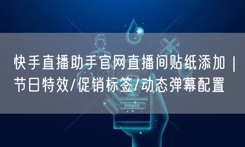 快手直播助手官网直播间贴纸添加｜节日特效/促销标签/动态弹幕配置