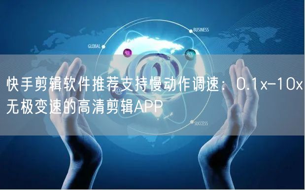 快手剪辑软件推荐支持慢动作调速：0.1x–10x无极变速的高清剪辑APP