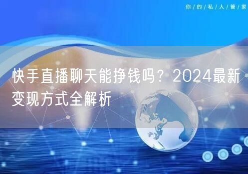 快手直播聊天能挣钱吗？2024最新变现方式全解析