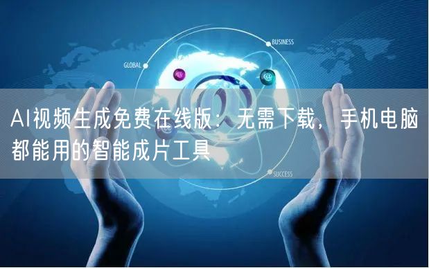 AI视频生成免费在线版：无需下载，手机电脑都能用的智能成片工具