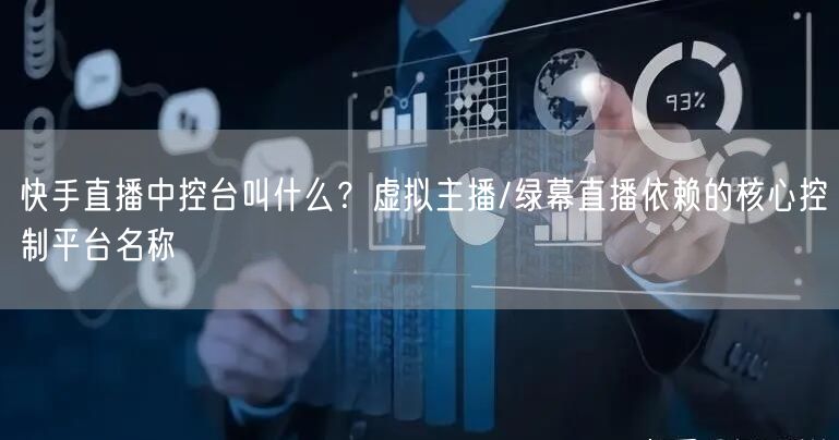 快手直播中控台叫什么？虚拟主播/绿幕直播依赖的核心控制平台名称