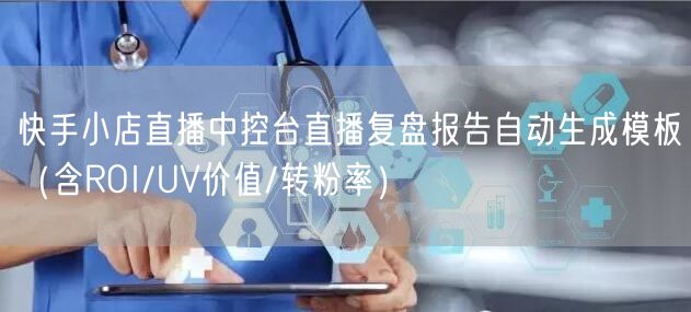 快手小店直播中控台直播复盘报告自动生成模板（含ROI/UV价值/转粉率）