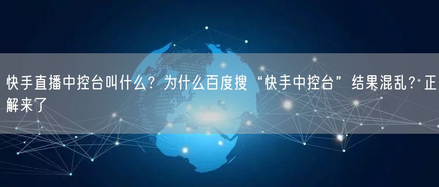 快手直播中控台叫什么？为什么百度搜“快手中控台”结果混乱？正解来了